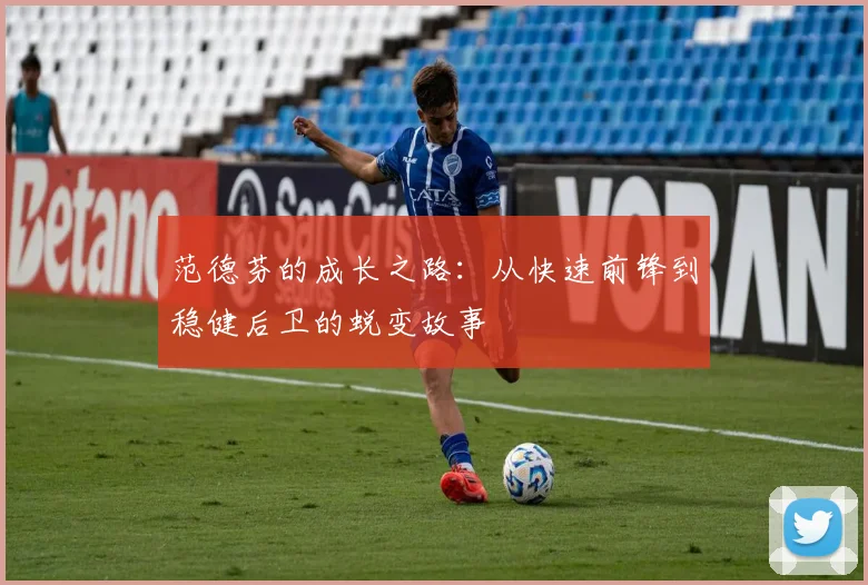 范德芬的成长之路：从快速前锋到稳健后卫的蜕变故事