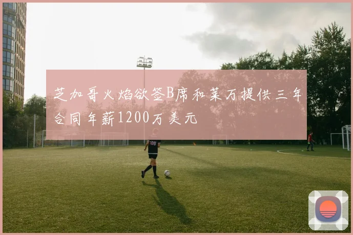 芝加哥火焰欲签B席和莱万提供三年合同年薪1200万美元