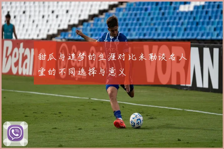 甜瓜与追梦的生涯对比米勒谈名人堂的不同选择与意义