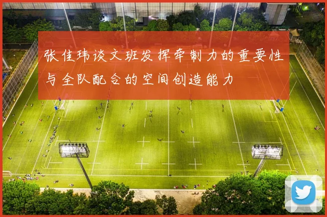 张佳玮谈文班发挥牵制力的重要性与全队配合的空间创造能力