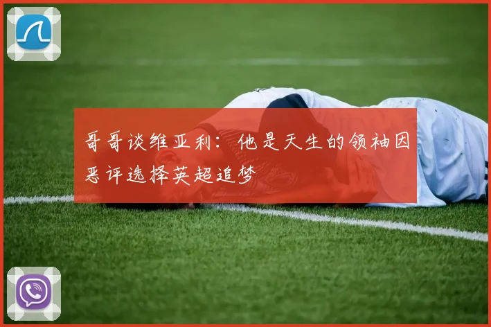 哥哥谈维亚利：他是天生的领袖因恶评选择英超追梦