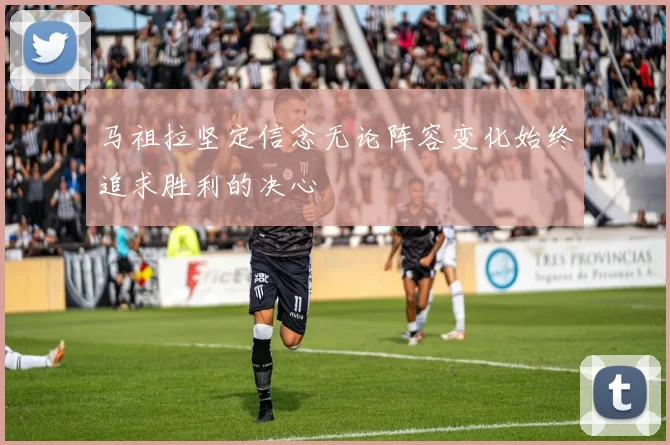 马祖拉坚定信念无论阵容变化始终追求胜利的决心