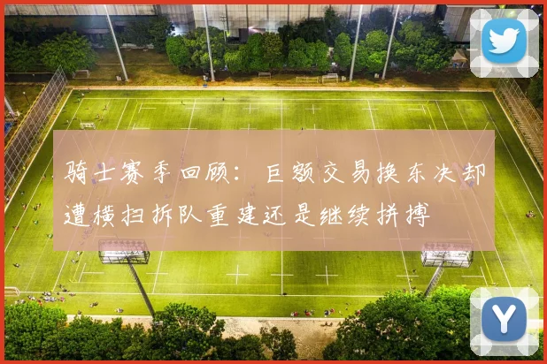 骑士赛季回顾：巨额交易换东决却遭横扫拆队重建还是继续拼搏