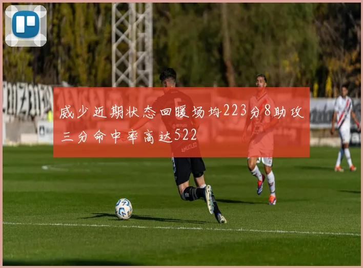威少近期状态回暖场均223分8助攻三分命中率高达522