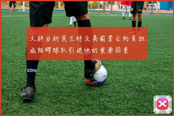 文胖分析莫兰特交易前景合约负担成阻碍球队引进他的重要因素