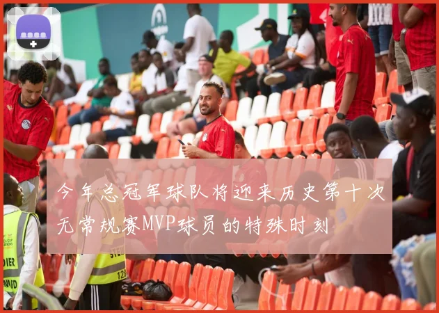今年总冠军球队将迎来历史第十次无常规赛MVP球员的特殊时刻