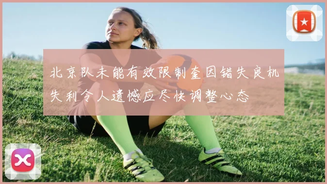 北京队未能有效限制奎因错失良机失利令人遗憾应尽快调整心态