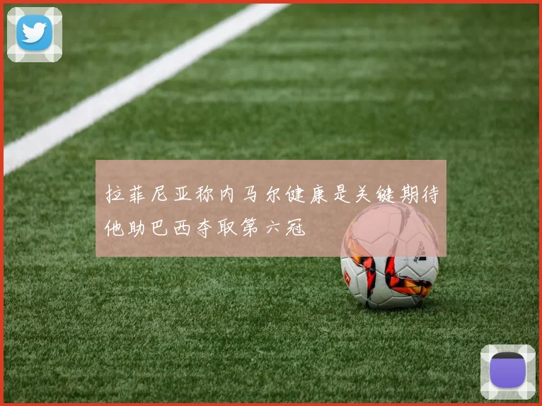 拉菲尼亚称内马尔健康是关键期待他助巴西夺取第六冠