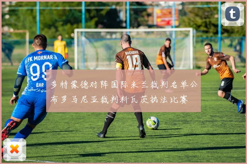 多特蒙德对阵国际米兰裁判名单公布罗马尼亚裁判科瓦茨执法比赛